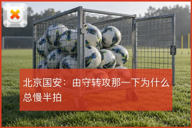 北京国安:由守转攻那一下为什么总慢半拍