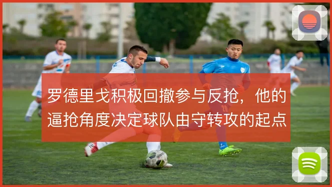 罗德里戈积极回撤参与反抢，他的逼抢角度决定球队由守转攻的起点