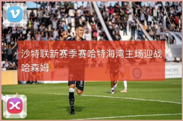 沙特联新赛季赛哈特海湾主场迎战哈森姆