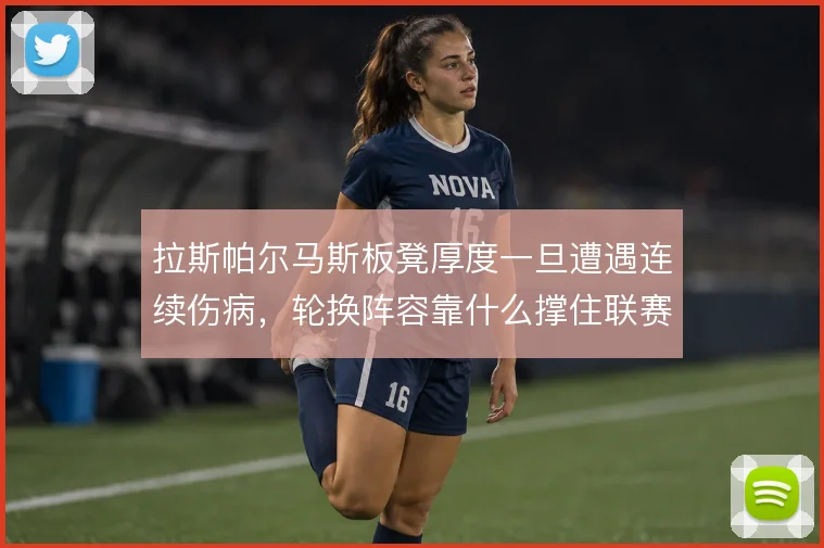 拉斯帕尔马斯板凳厚度一旦遭遇连续伤病，轮换阵容靠什么撑住联赛强度