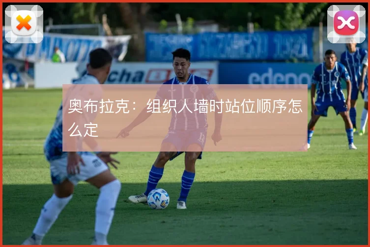 奥布拉克:组织人墙时站位顺序怎么定