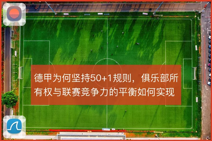 德甲为何坚持50+1规则，俱乐部所有权与联赛竞争力的平衡如何实现