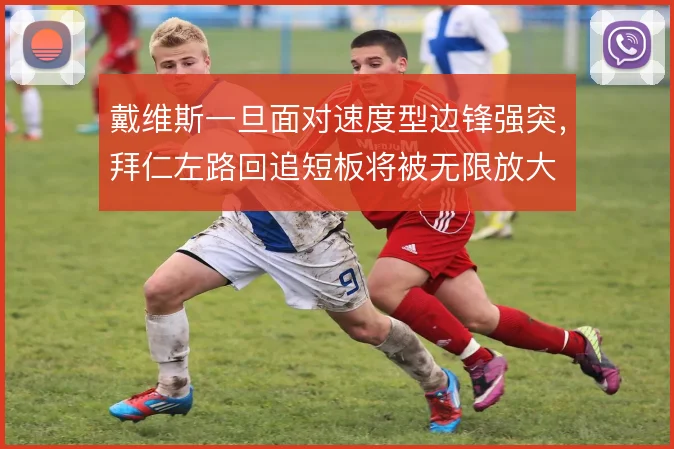 戴维斯一旦面对速度型边锋强突,拜仁左路回追短板将被无限放大