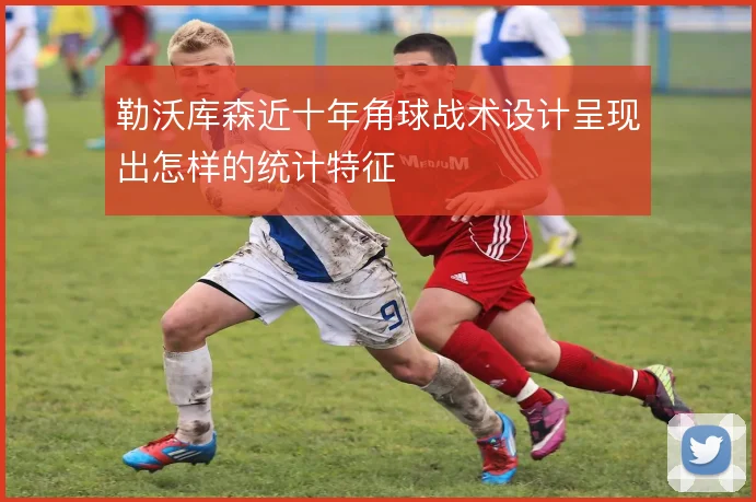 勒沃库森近十年角球战术设计呈现出怎样的统计特征