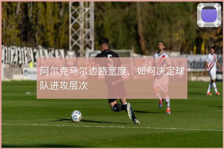 阿尔克马尔边路宽度，如何决定球队进攻层次