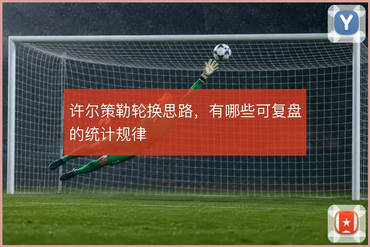 许尔策勒轮换思路,有哪些可复盘的统计规律