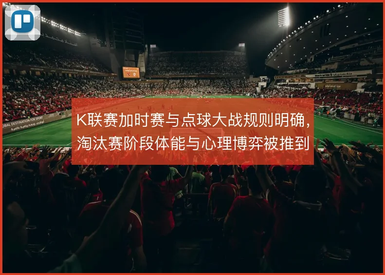K联赛加时赛与点球大战规则明确，淘汰赛阶段体能与心理博弈被推到极致