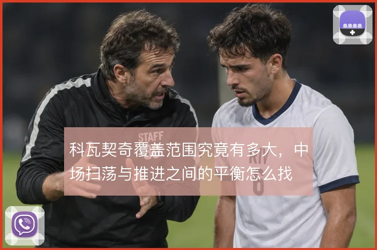 科瓦契奇覆盖范围究竟有多大，中场扫荡与推进之间的平衡怎么找