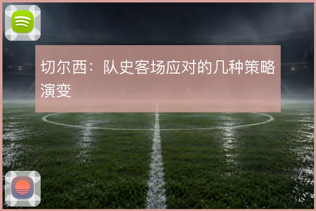 切尔西：队史客场应对的几种策略演变