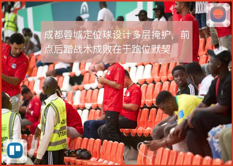 成都蓉城定位球设计多层掩护,前点后蹭战术成败在于跑位默契