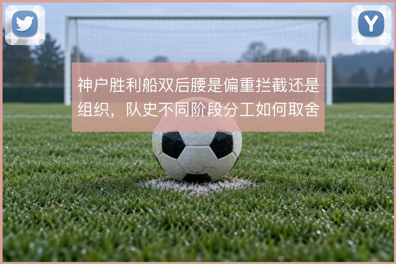 神户胜利船双后腰是偏重拦截还是组织,队史不同阶段分工如何取舍