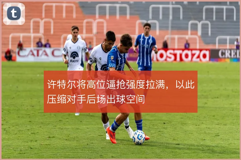 许特尔将高位逼抢强度拉满，以此压缩对手后场出球空间