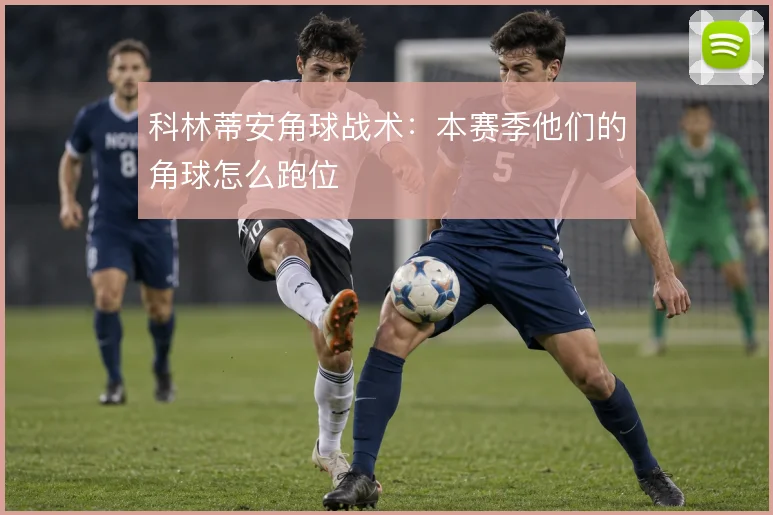 科林蒂安角球战术:本赛季他们的角球怎么跑位