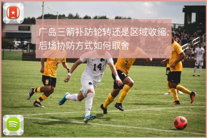 广岛三箭补防轮转还是区域收缩，后场协防方式如何取舍