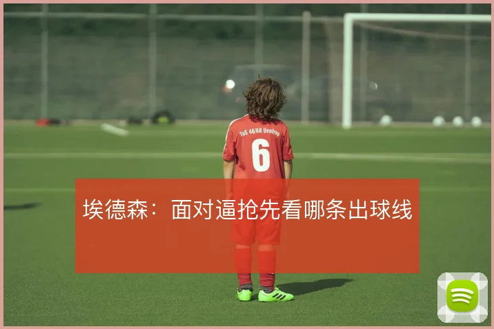 埃德森：面对逼抢先看哪条出球线