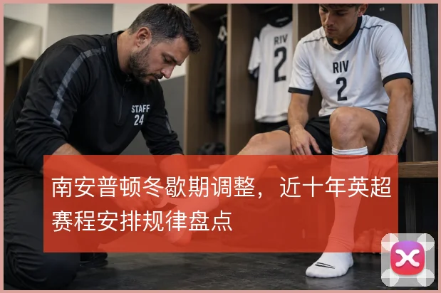 南安普顿冬歇期调整，近十年英超赛程安排规律盘点