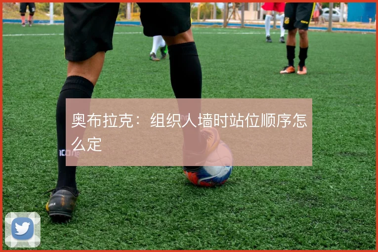 奥布拉克：组织人墙时站位顺序怎么定