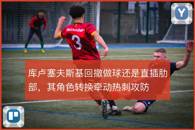 库卢塞夫斯基回撤做球还是直插肋部，其角色转换牵动热刺攻防