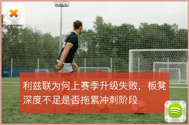 利兹联为何上赛季升级失败，板凳深度不足是否拖累冲刺阶段