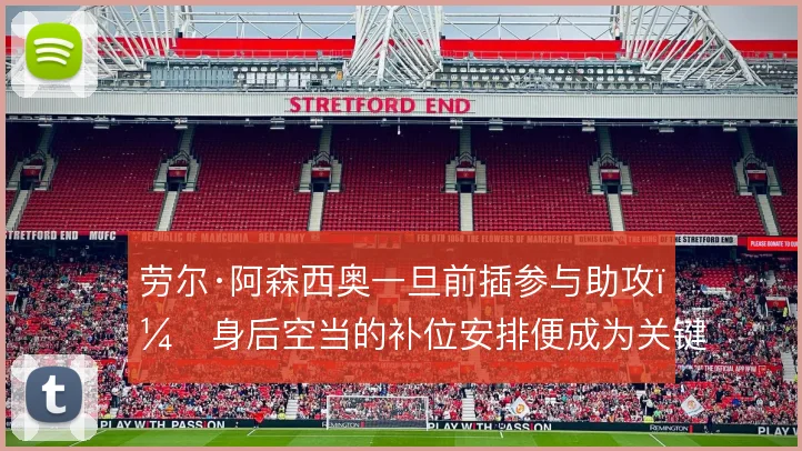 劳尔·阿森西奥一旦前插参与助攻,身后空当的补位安排便成为关键