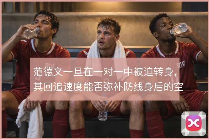 范德文一旦在一对一中被迫转身，其回追速度能否弥补防线身后的空当