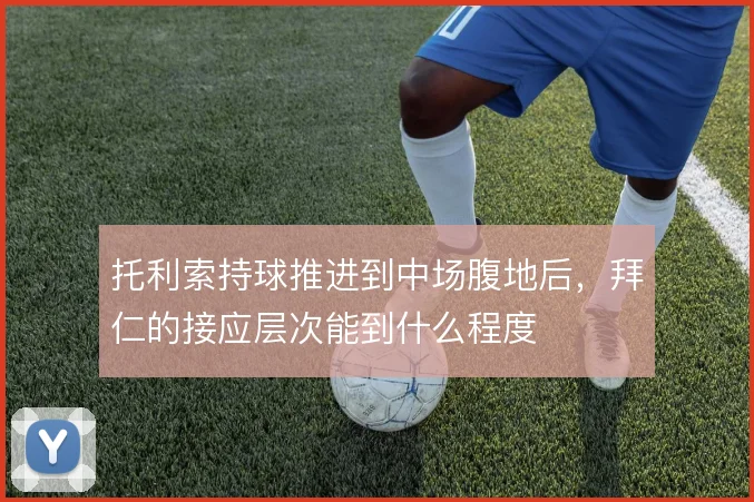 托利索持球推进到中场腹地后，拜仁的接应层次能到什么程度