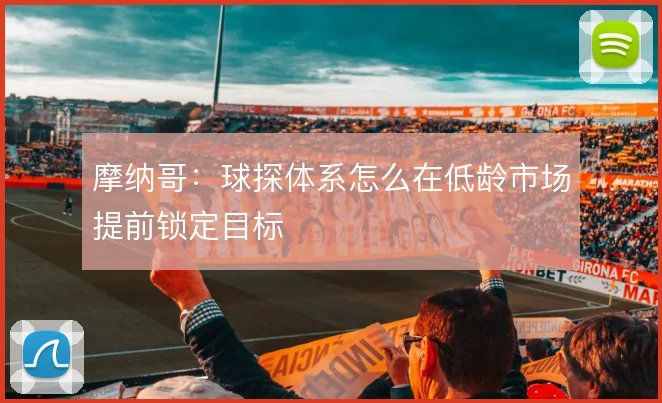 摩纳哥:球探体系怎么在低龄市场提前锁定目标