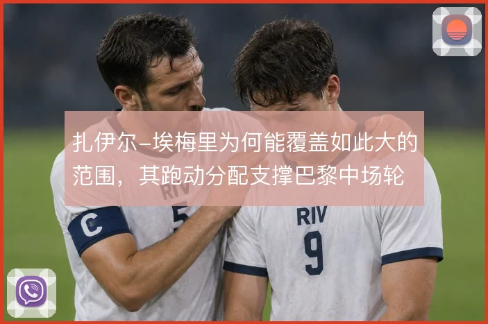扎伊尔-埃梅里为何能覆盖如此大的范围，其跑动分配支撑巴黎中场轮转