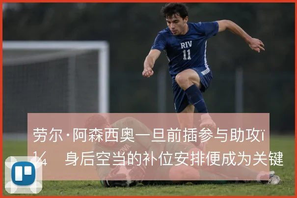 劳尔·阿森西奥一旦前插参与助攻，身后空当的补位安排便成为关键