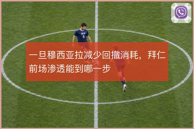 一旦穆西亚拉减少回撤消耗,拜仁前场渗透能到哪一步