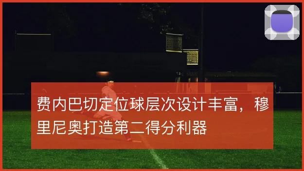 费内巴切定位球层次设计丰富，穆里尼奥打造第二得分利器