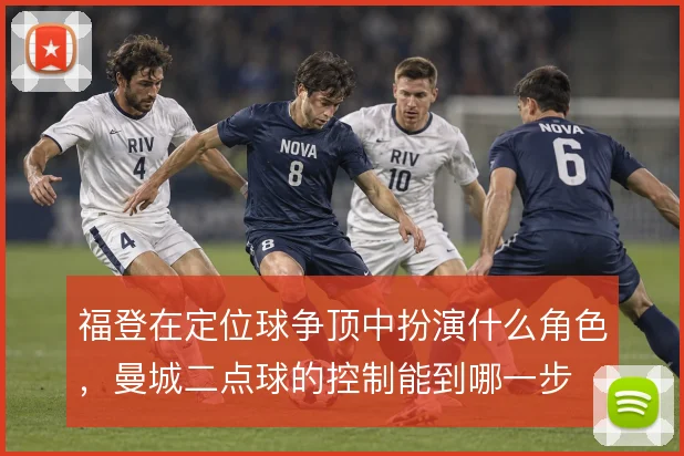 福登在定位球争顶中扮演什么角色，曼城二点球的控制能到哪一步