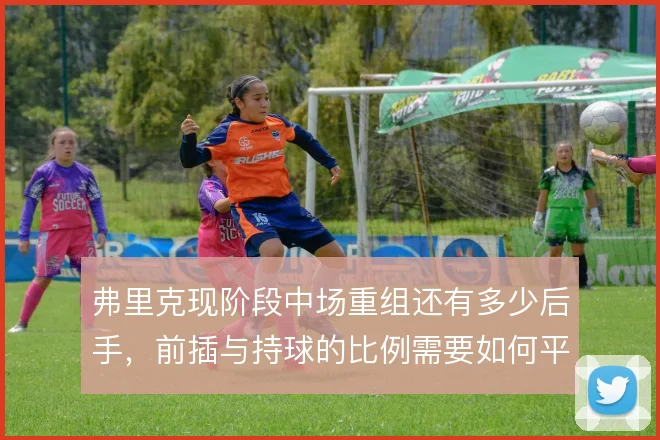 弗里克现阶段中场重组还有多少后手，前插与持球的比例需要如何平衡
