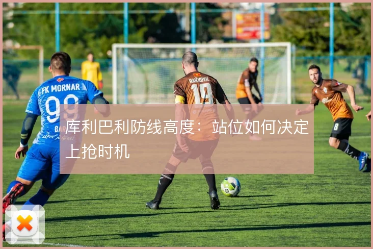 库利巴利防线高度：站位如何决定上抢时机