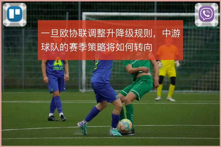 一旦欧协联调整升降级规则，中游球队的赛季策略将如何转向