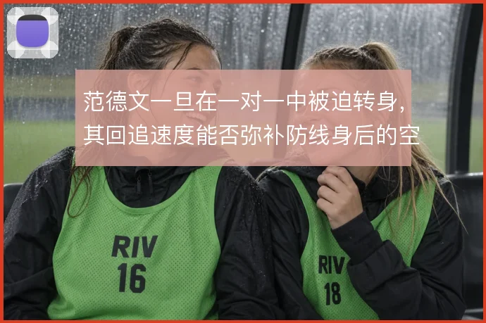 范德文一旦在一对一中被迫转身,其回追速度能否弥补防线身后的空当
