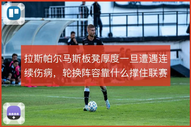 拉斯帕尔马斯板凳厚度一旦遭遇连续伤病，轮换阵容靠什么撑住联赛强度
