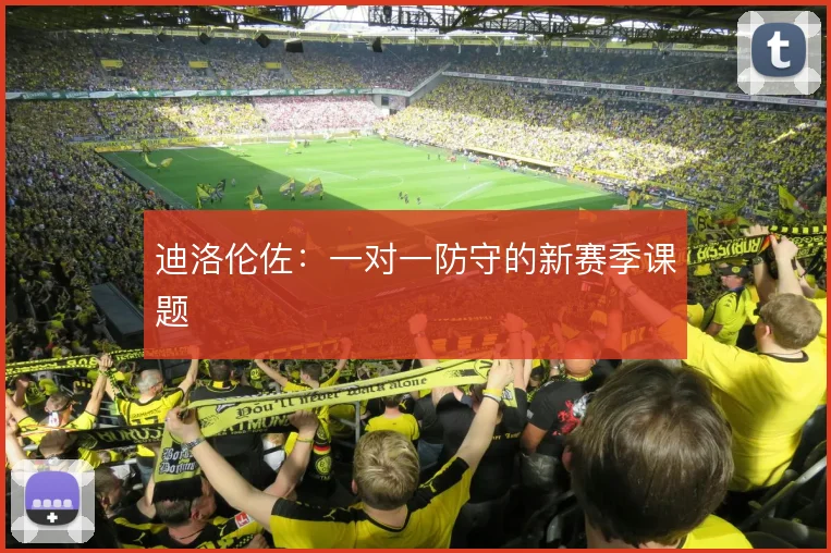 迪洛伦佐:一对一防守的新赛季课题