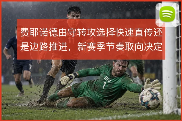 费耶诺德由守转攻选择快速直传还是边路推进，新赛季节奏取向决定上限