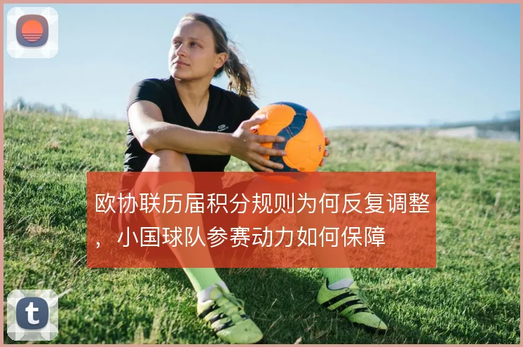 欧协联历届积分规则为何反复调整,小国球队参赛动力如何保障