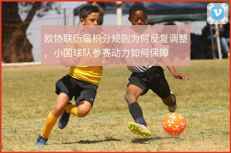 欧协联历届积分规则为何反复调整，小国球队参赛动力如何保障