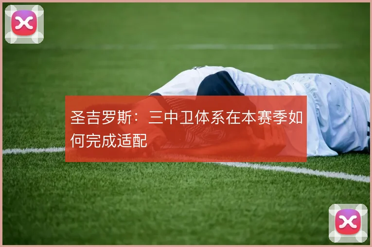 圣吉罗斯：三中卫体系在本赛季如何完成适配
