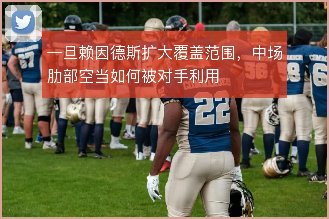 一旦赖因德斯扩大覆盖范围，中场肋部空当如何被对手利用