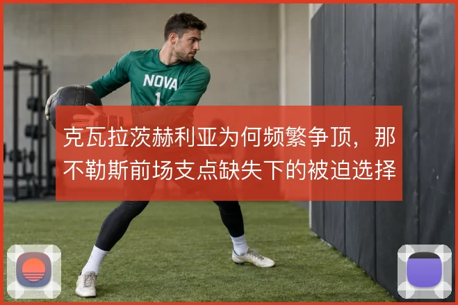 克瓦拉茨赫利亚为何频繁争顶,那不勒斯前场支点缺失下的被迫选择