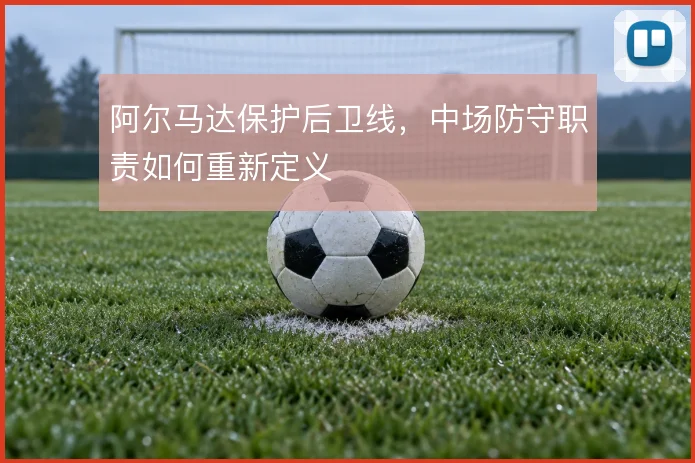阿尔马达保护后卫线，中场防守职责如何重新定义