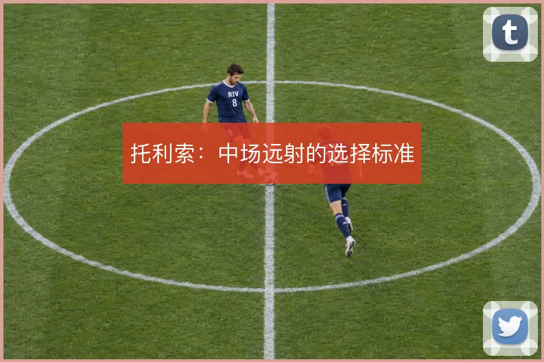 托利索:中场远射的选择标准