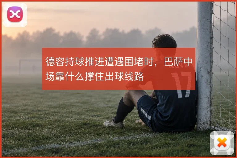 德容持球推进遭遇围堵时，巴萨中场靠什么撑住出球线路