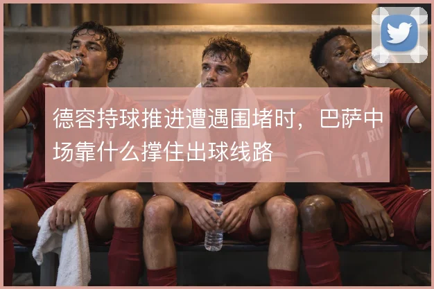 德容持球推进遭遇围堵时，巴萨中场靠什么撑住出球线路