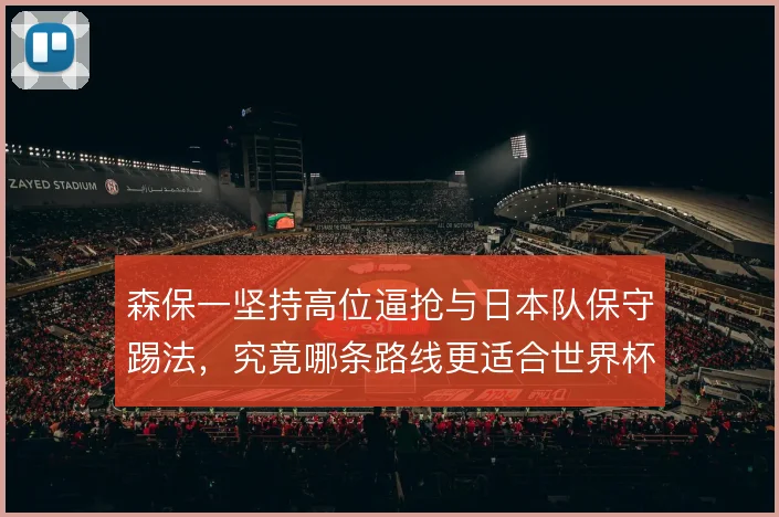 森保一坚持高位逼抢与日本队保守踢法，究竟哪条路线更适合世界杯