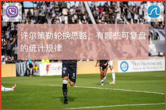 许尔策勒轮换思路,有哪些可复盘的统计规律